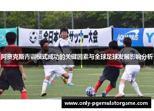 阿贾克斯青训模式成功的关键因素与全球足球发展影响分析