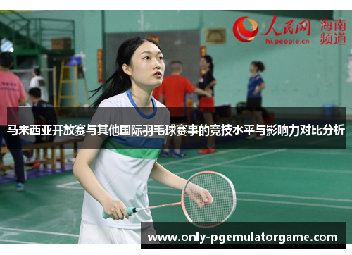 马来西亚开放赛与其他国际羽毛球赛事的竞技水平与影响力对比分析