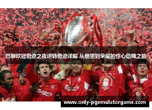 巴黎欧冠奇迹之夜逆转奇迹详解 从绝望到荣耀的惊心动魄之旅