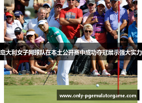 意大利女子网球队在本土公开赛中成功夺冠展示强大实力