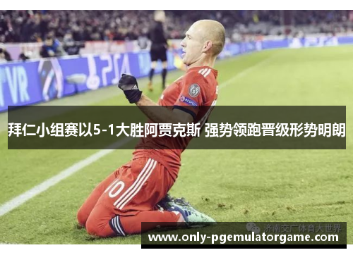 拜仁小组赛以5-1大胜阿贾克斯 强势领跑晋级形势明朗
