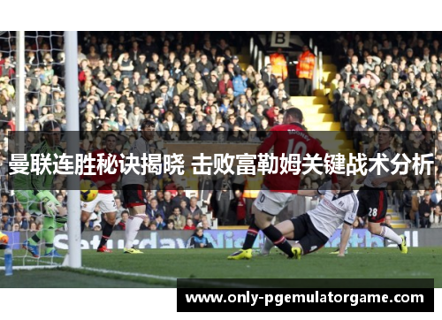 曼联连胜秘诀揭晓 击败富勒姆关键战术分析