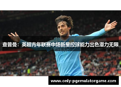查普曼：英超青年联赛中场新星控球能力出色潜力无限