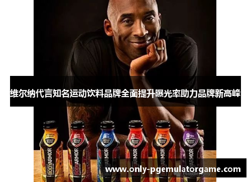 维尔纳代言知名运动饮料品牌全面提升曝光率助力品牌新高峰