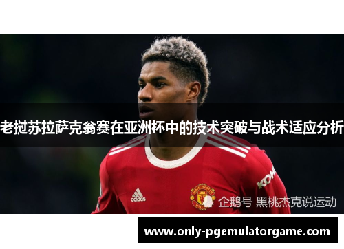 老挝苏拉萨克翁赛在亚洲杯中的技术突破与战术适应分析
