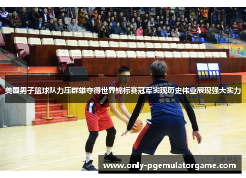 美国男子篮球队力压群雄夺得世界锦标赛冠军实现历史伟业展现强大实力