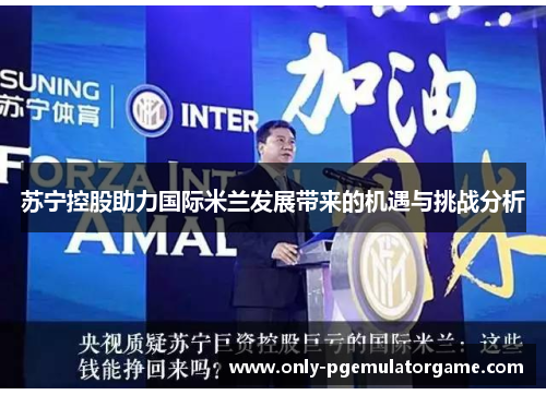 苏宁控股助力国际米兰发展带来的机遇与挑战分析
