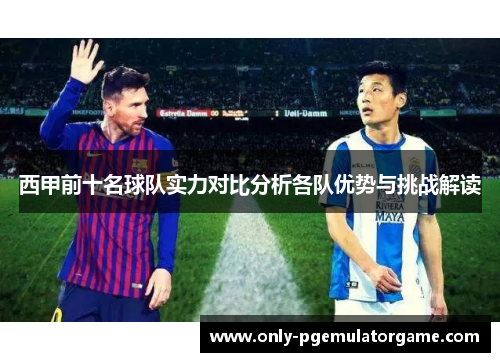 西甲前十名球队实力对比分析各队优势与挑战解读