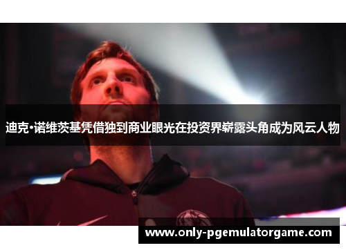 迪克·诺维茨基凭借独到商业眼光在投资界崭露头角成为风云人物