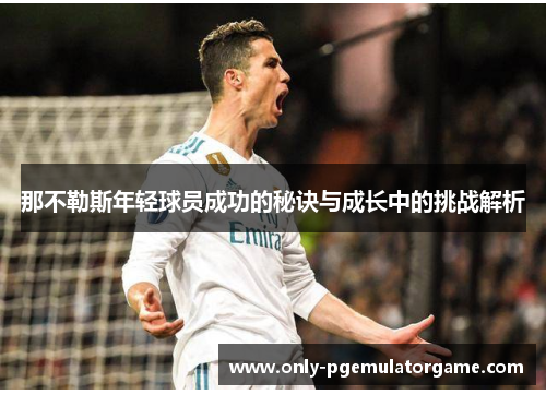 那不勒斯年轻球员成功的秘诀与成长中的挑战解析